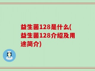 益生菌128是什么(益生菌128介绍及用途简介)