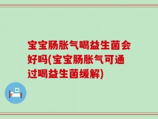 宝宝肠胀气喝益生菌会好吗(宝宝肠胀气可通过喝益生菌缓解)