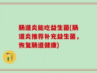 肠道炎能吃益生菌(肠道炎推荐补充益生菌，恢复肠道健康)