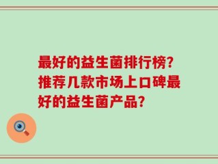 最好的益生菌排行榜？推荐几款市场上口碑最好的益生菌产品？
