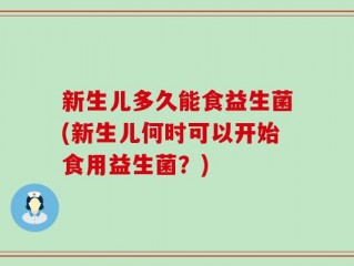 新生儿多久能食益生菌(新生儿何时可以开始食用益生菌？)