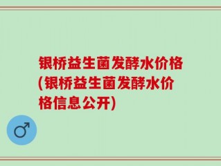 银桥益生菌发酵水价格(银桥益生菌发酵水价格信息公开)
