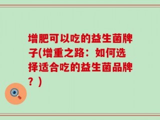 增肥可以吃的益生菌牌子(增重之路：如何选择适合吃的益生菌品牌？)