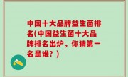 中国十大品牌益生菌排名(中国益生菌十大品牌排名出炉，你猜第一名是谁？)