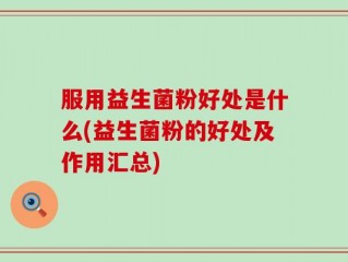 服用益生菌粉好处是什么(益生菌粉的好处及作用汇总)