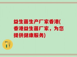 益生菌生产厂家香港(香港益生菌厂家，为您提供健康服务)