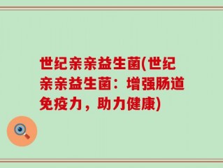 世纪亲亲益生菌(世纪亲亲益生菌：增强肠道免疫力，助力健康)