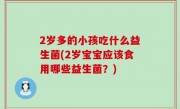 2岁多的小孩吃什么益生菌(2岁宝宝应该食用哪些益生菌？)