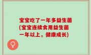 宝宝吃了一年多益生菌(宝宝连续食用益生菌一年以上，健康成长)