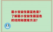 菌小宝益生菌蓝色是？了解菌小宝益生菌蓝色的功效和使用方法？