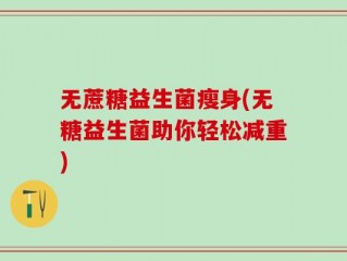 无蔗糖益生菌瘦身(无糖益生菌助你轻松减重)
