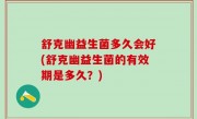 舒克幽益生菌多久会好(舒克幽益生菌的有效期是多久？)