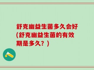 舒克幽益生菌多久会好(舒克幽益生菌的有效期是多久？)
