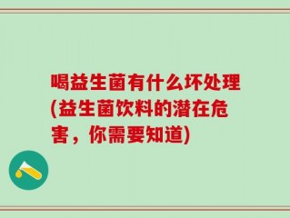 喝益生菌有什么坏处理(益生菌饮料的潜在危害，你需要知道)