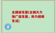 全国益生菌(全国大力推广益生菌，助力健康生活)