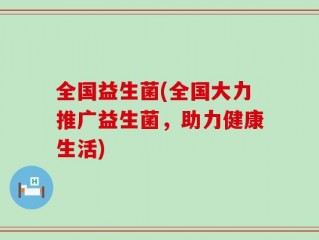 全国益生菌(全国大力推广益生菌，助力健康生活)