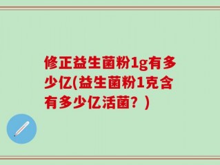 修正益生菌粉1g有多少亿(益生菌粉1克含有多少亿活菌？)