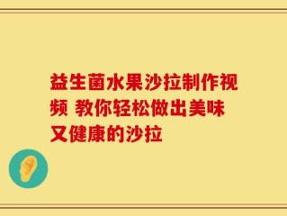 益生菌水果沙拉制作视频 教你轻松做出美味又健康的沙拉