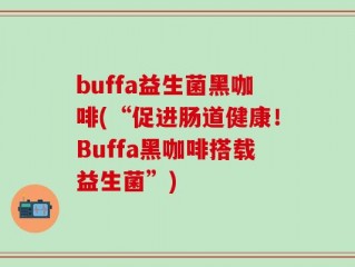 buffa益生菌黑咖啡(“促进肠道健康！Buffa黑咖啡搭载益生菌”)