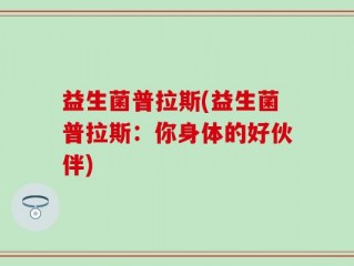益生菌普拉斯(益生菌普拉斯：你身体的好伙伴)