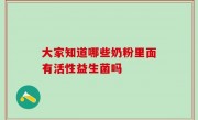 大家知道哪些奶粉里面有活性益生菌吗