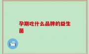 孕期吃什么品牌的益生菌