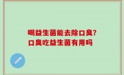 喝益生菌能去除口臭？口臭吃益生菌有用吗