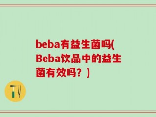 beba有益生菌吗(Beba饮品中的益生菌有效吗？)