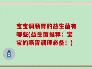 宝宝调肠胃的益生菌有哪些(益生菌推荐：宝宝的肠胃调理必备！)