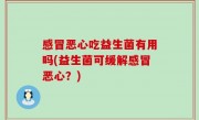 感冒恶心吃益生菌有用吗(益生菌可缓解感冒恶心？)