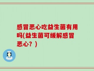 感冒恶心吃益生菌有用吗(益生菌可缓解感冒恶心？)