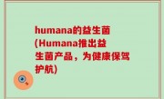 humana的益生菌(Humana推出益生菌产品，为健康保驾护航)