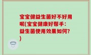宝宝健益生菌好不好用呢(宝宝健康好帮手：益生菌使用效果如何？)