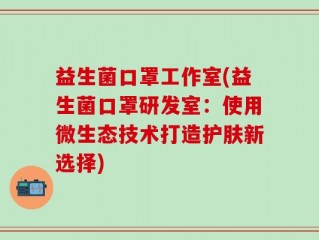 益生菌口罩工作室(益生菌口罩研发室：使用微生态技术打造护肤新选择)