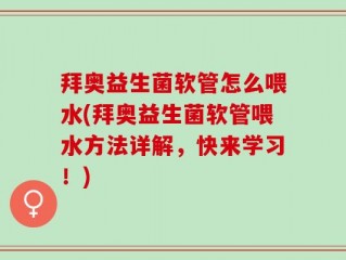 拜奥益生菌软管怎么喂水(拜奥益生菌软管喂水方法详解，快来学习！)