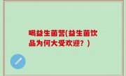 喝益生菌营(益生菌饮品为何大受欢迎？)
