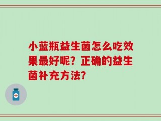 小蓝瓶益生菌怎么吃效果最好呢？正确的益生菌补充方法？
