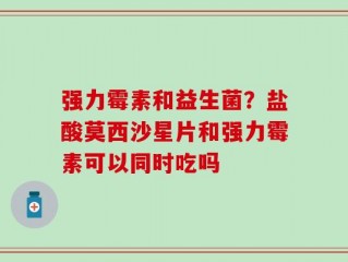 强力霉素和益生菌？盐酸莫西沙星片和强力霉素可以同时吃吗