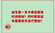益生菌一天中最佳服用时间便秘？何时服用益生菌最有效治疗便秘？