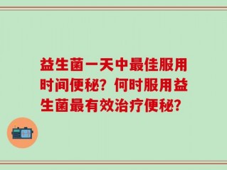 益生菌一天中最佳服用时间便秘？何时服用益生菌最有效治疗便秘？