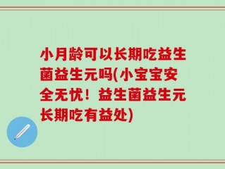小月龄可以长期吃益生菌益生元吗(小宝宝安全无忧！益生菌益生元长期吃有益处)