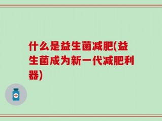 什么是益生菌减肥(益生菌成为新一代减肥利器)