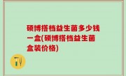 硕博搭档益生菌多少钱一盒(硕博搭档益生菌盒装价格)