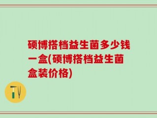 硕博搭档益生菌多少钱一盒(硕博搭档益生菌盒装价格)