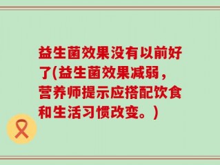 益生菌效果没有以前好了(益生菌效果减弱，营养师提示应搭配饮食和生活习惯改变。)