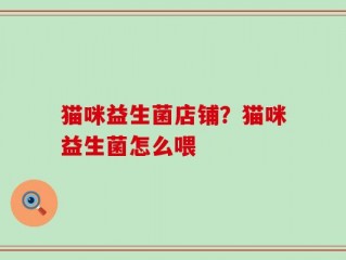 猫咪益生菌店铺？猫咪益生菌怎么喂