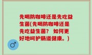 先喝防咖啡还是先吃益生菌(先喝防咖啡还是先吃益生菌？ 如何更好地呵护肠道健康。)