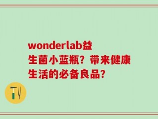 wonderlab益生菌小蓝瓶？带来健康生活的必备良品？