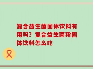 复合益生菌固体饮料有用吗？复合益生菌粉固体饮料怎么吃
