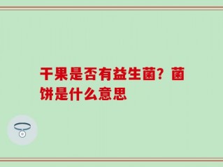 干果是否有益生菌？菌饼是什么意思